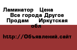 Ламинатор › Цена ­ 31 000 - Все города Другое » Продам   . Иркутская обл.